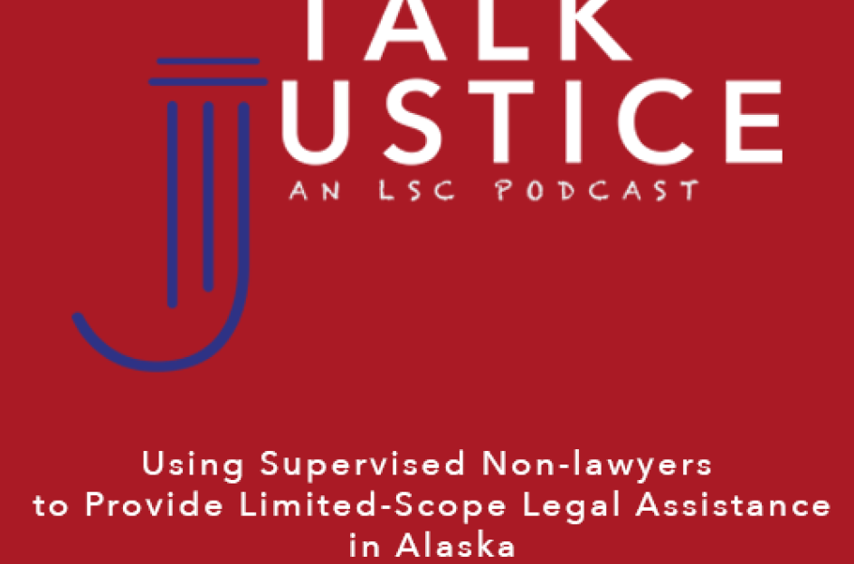 Talk Justice Episode 50 Using Supervised Non-lawyers to provide limited-scope legal assistance in Alaska